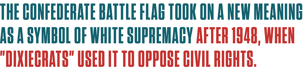 Text: The Confederate battle flag took on a new meaning asa symbol of white supremacy after 1948, when "Dixiecrats" used it to oppose civil rights.